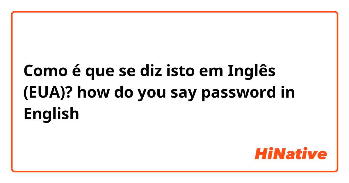 Como é que se diz isto em Inglês (EUA)? how do you say password  in English 