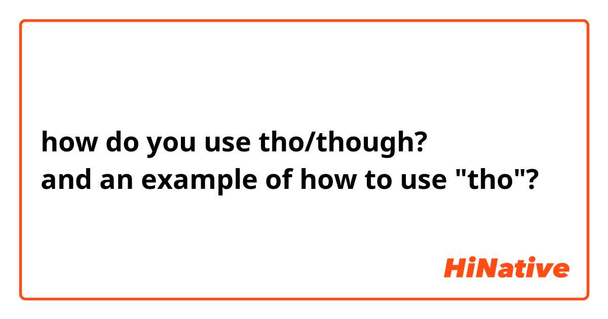 how do you use tho/though? 
and an example of how to use "tho"?