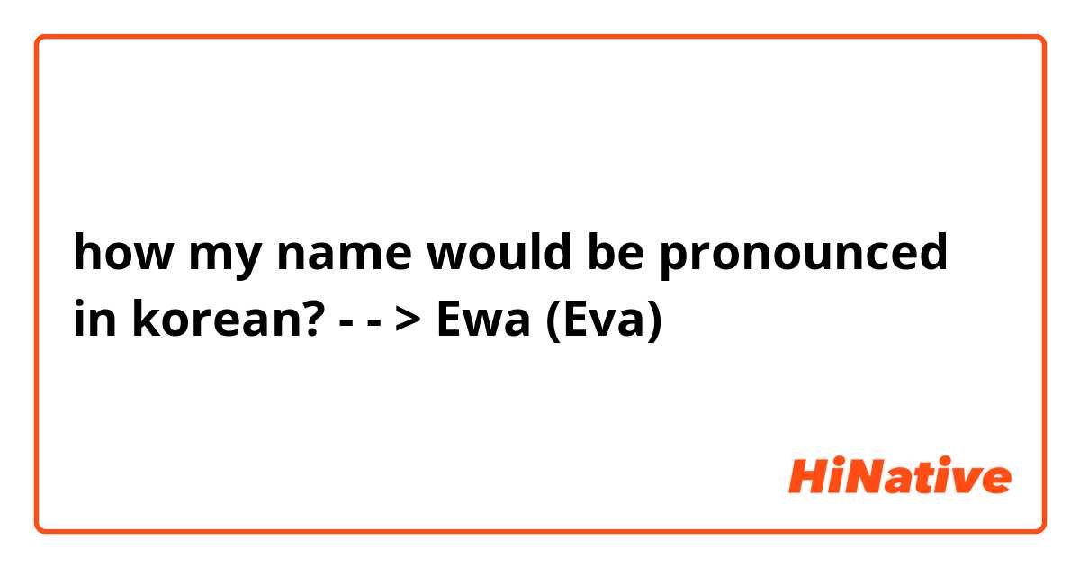 how my name would be pronounced in korean? - - > Ewa (Eva)