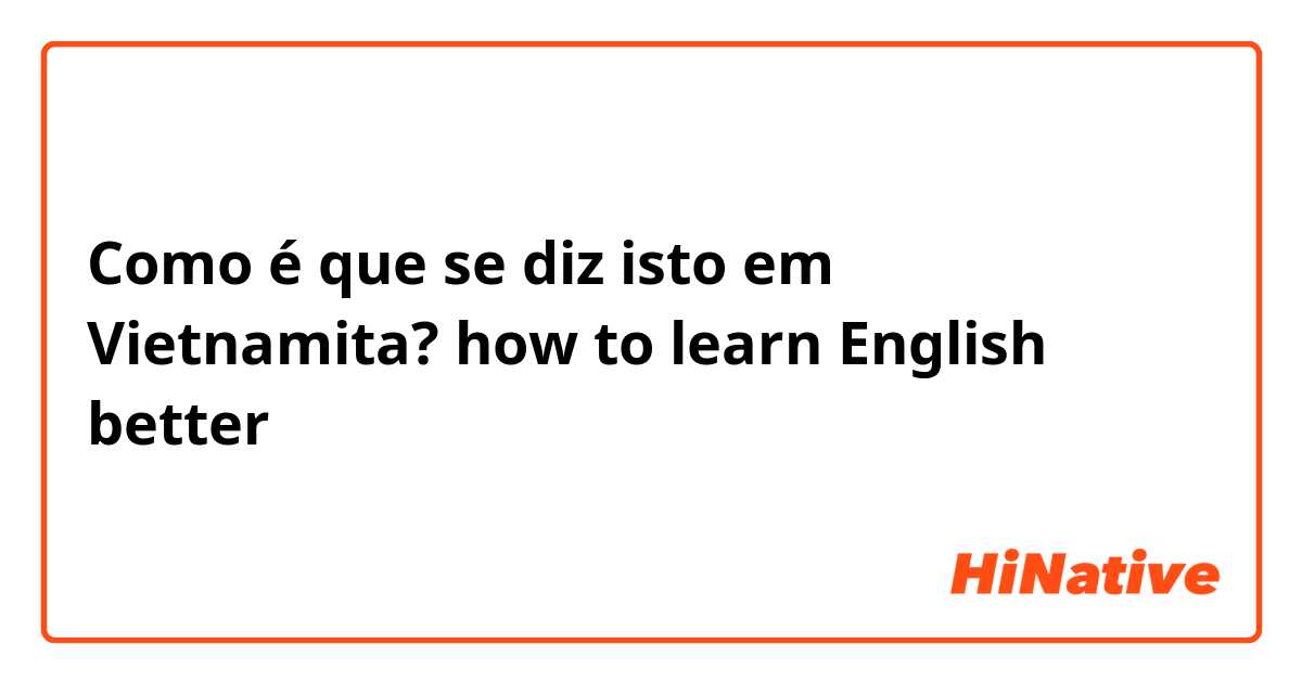 Como é que se diz isto em Vietnamita? how to learn English better