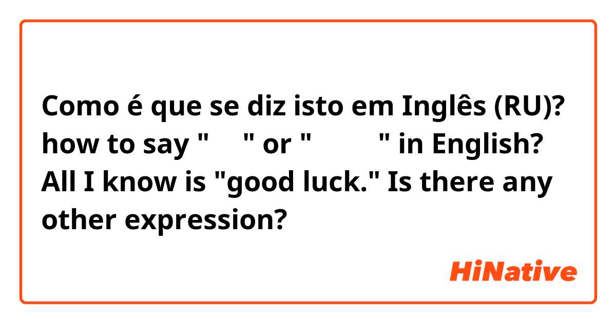 Como é que se diz isto em Inglês (RU)? how to say "加油" or "頑張って" in English? All I know is "good luck." Is there any other expression?