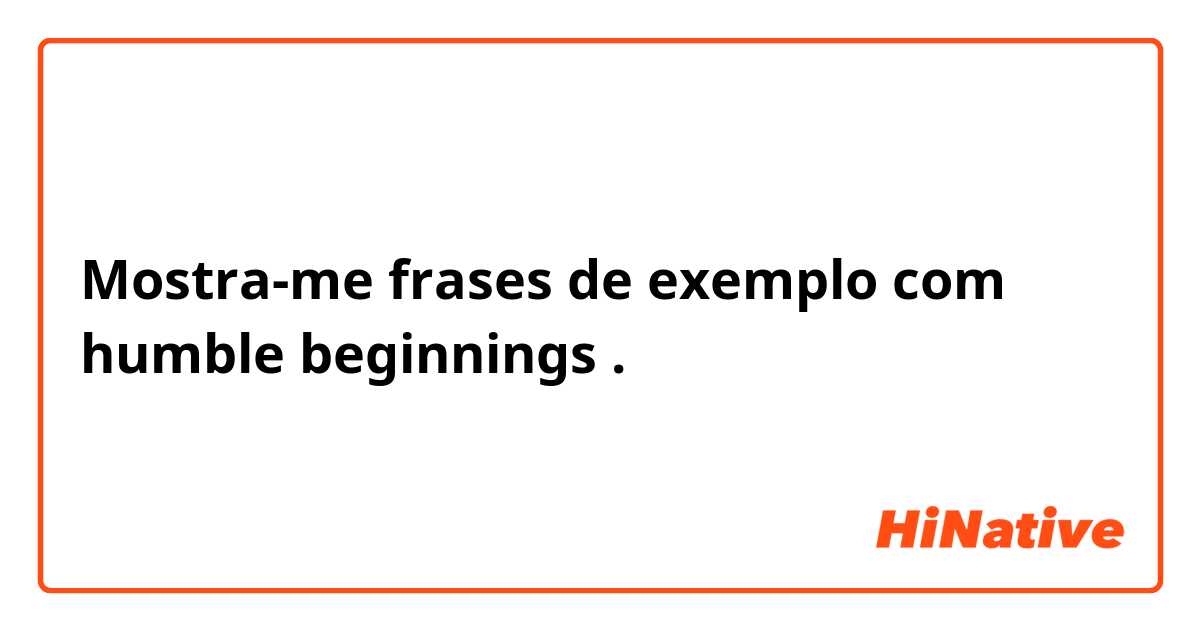 Mostra-me frases de exemplo com humble beginnings.