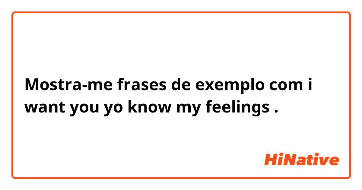 Mostra-me frases de exemplo com i want you yo know my feelings.