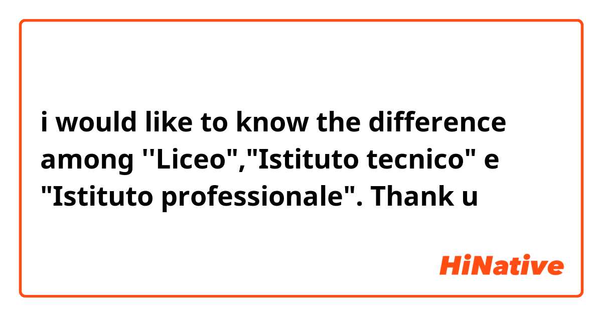 i would like to know the difference among ''Liceo","Istituto tecnico" e "Istituto professionale". Thank u