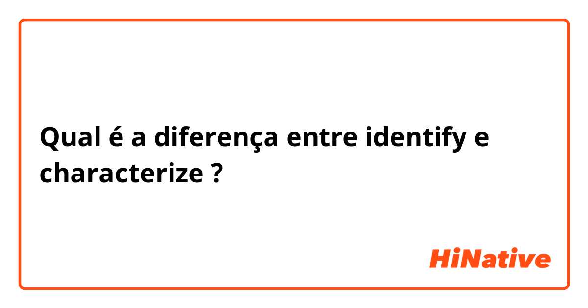 Qual é a diferença entre identify e characterize ?