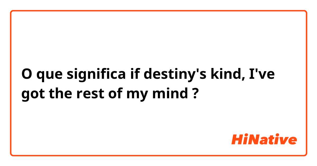 O que significa if  destiny's kind, I've got the rest of my mind?