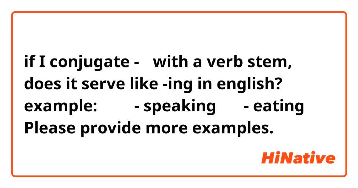 if I conjugate -기 with a verb stem, does it serve like -ing in english?

example:

말하기 - speaking
먹기 - eating

Please provide more examples.