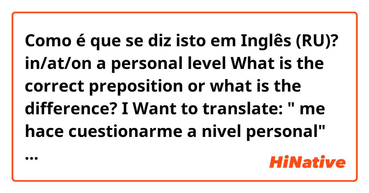 Como é que se diz isto em Inglês (RU)? in/at/on a personal level
What is the correct preposition or what is the difference?

I Want to translate: " me hace cuestionarme a nivel personal"

Thanks :)