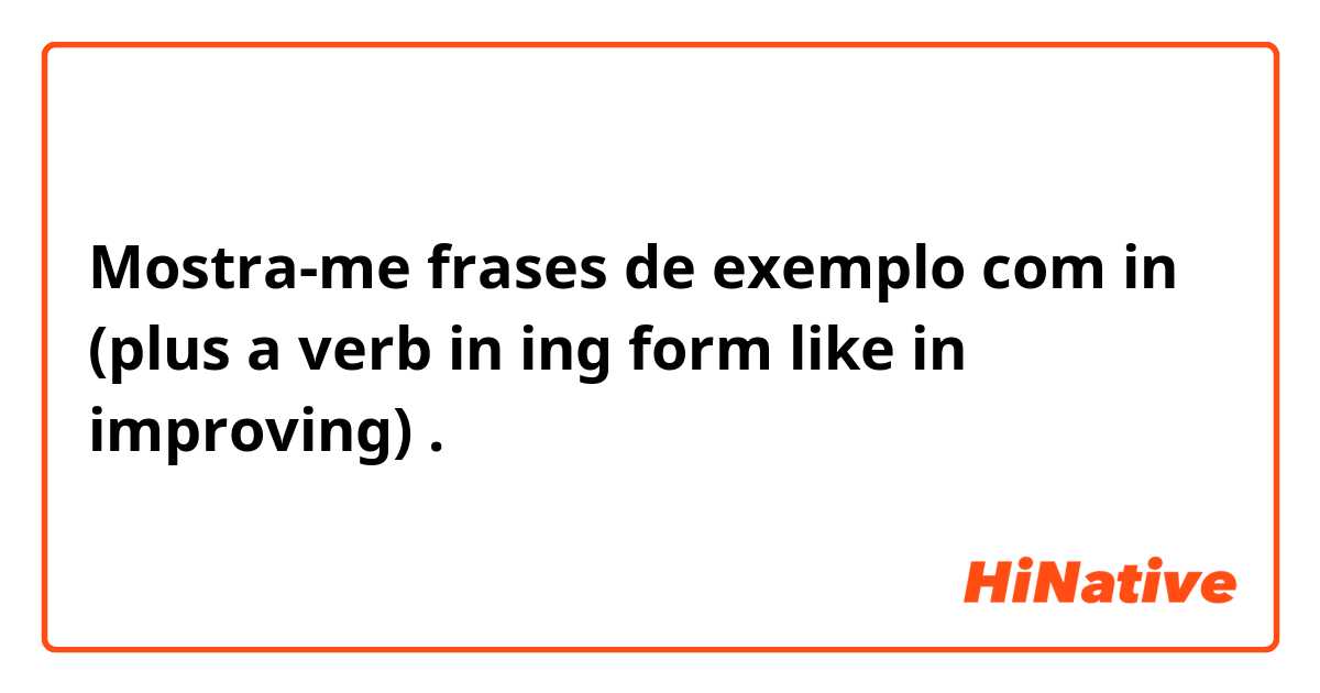 Mostra-me frases de exemplo com in (plus a verb in ing form like   in improving).