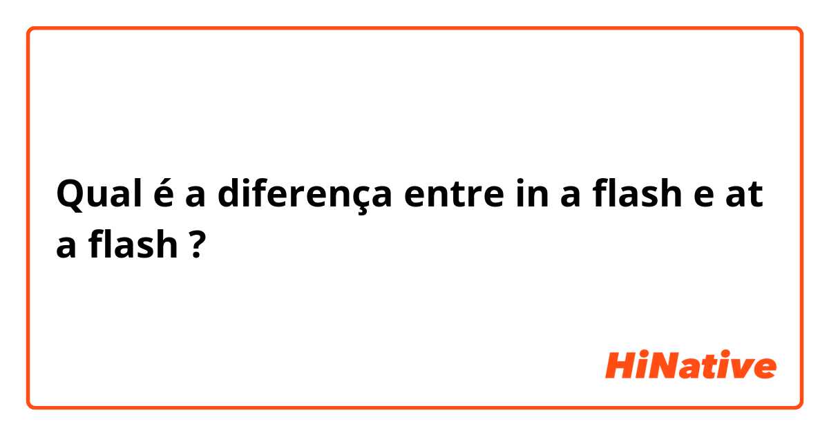 Qual é a diferença entre in a flash e at a flash ?
