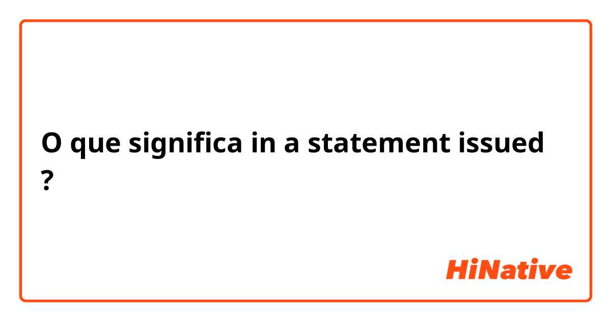 O que significa in a statement issued
?