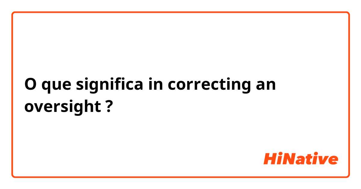 O que significa in correcting an oversight?