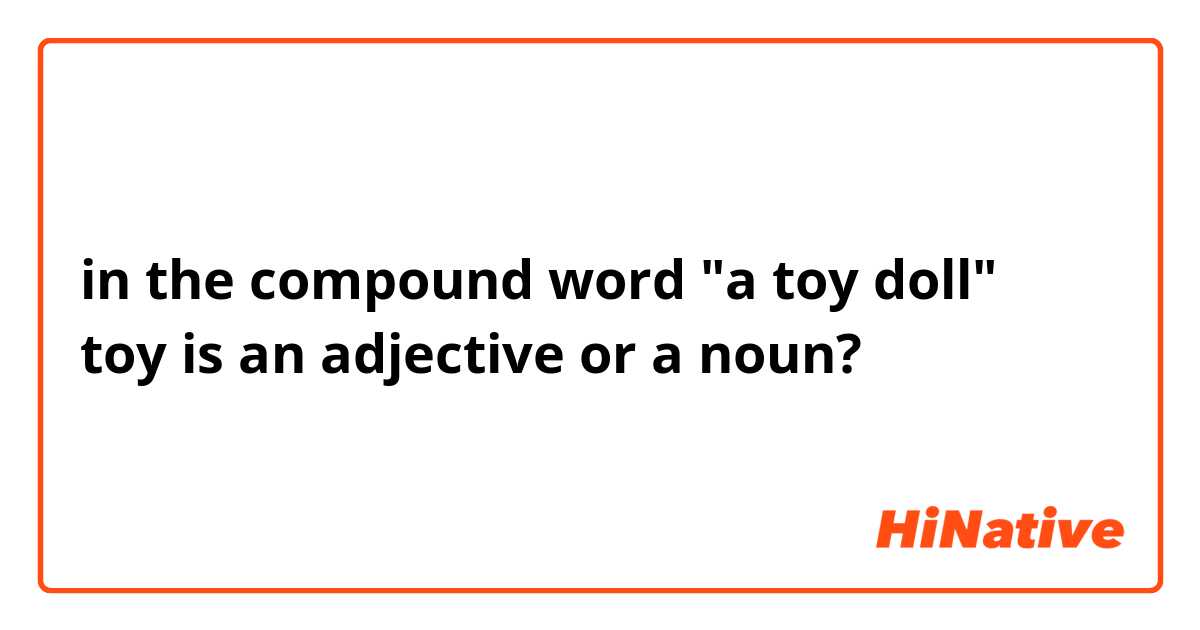 in the compound word "a toy doll"
toy is an adjective or a noun?