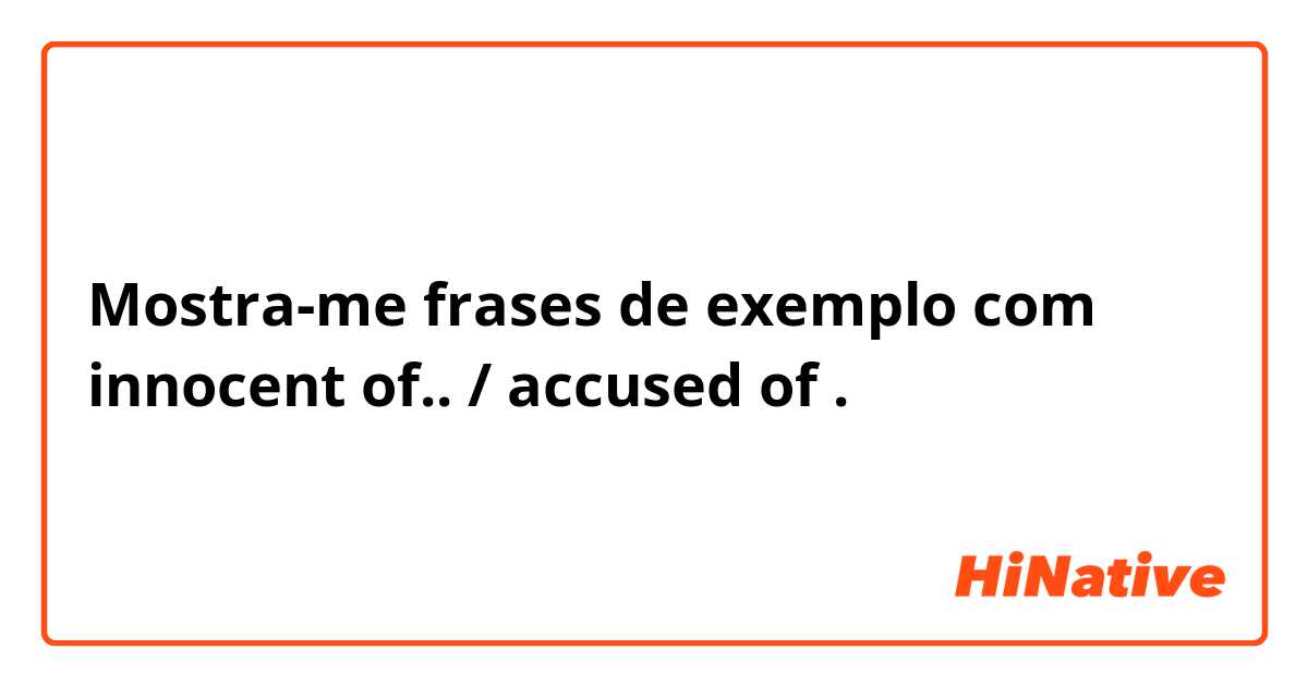Mostra-me frases de exemplo com innocent of.. / accused of .
