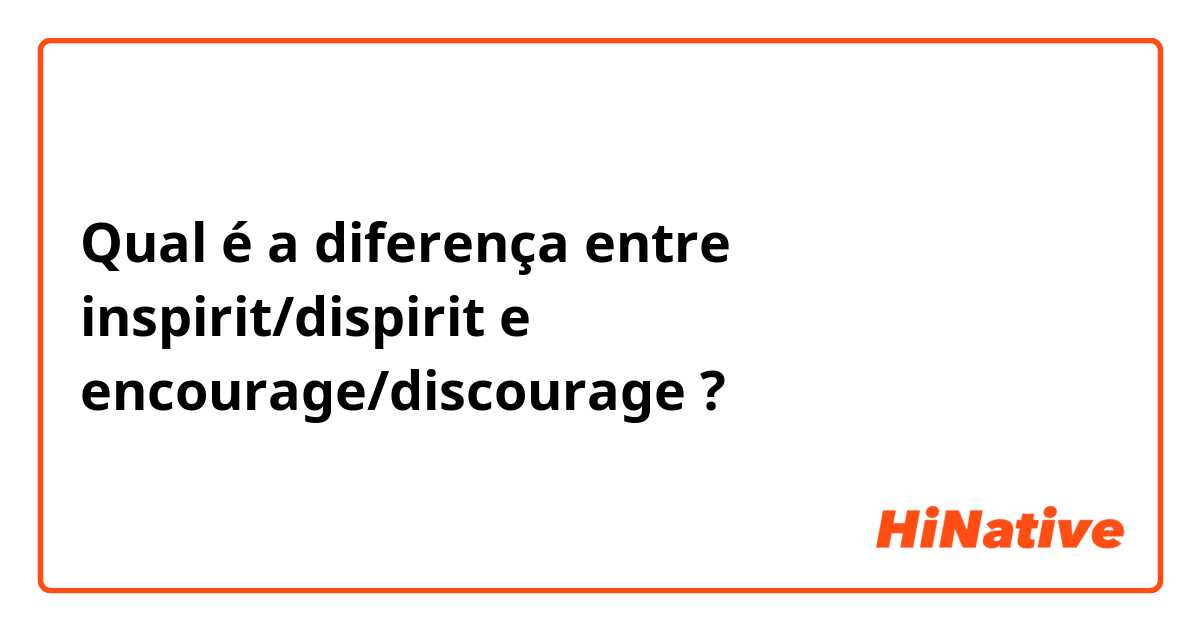 Qual é a diferença entre inspirit/dispirit e encourage/discourage  ?