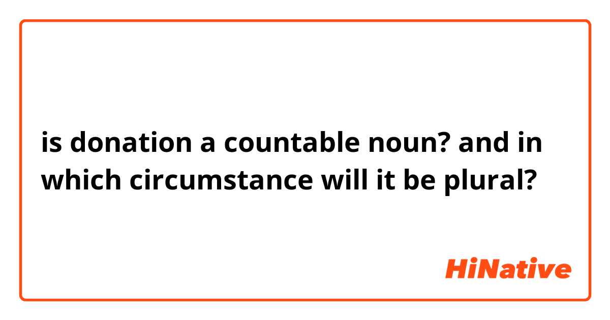 is donation a countable noun?
and in which circumstance will it be plural?