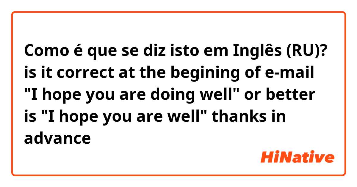 Como é que se diz isto em Inglês (RU)? is it correct at the begining of e-mail "I hope you are doing well" or better is "I hope you are well" thanks in advance