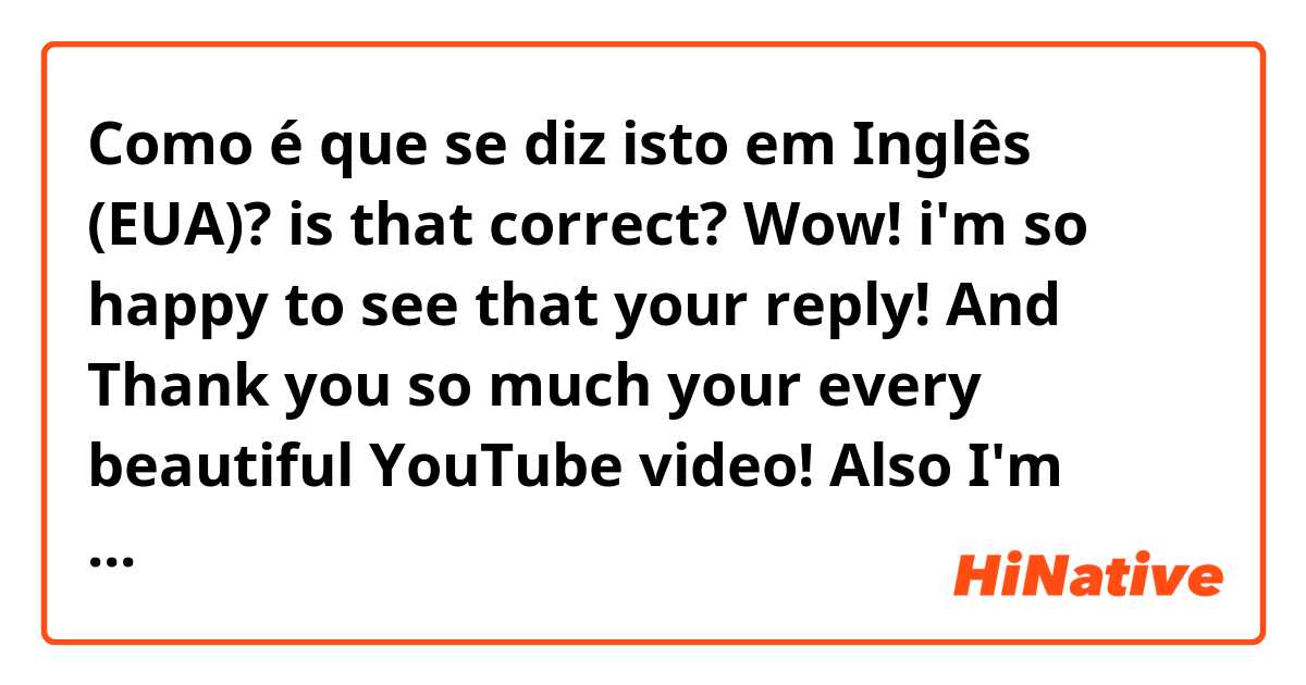 Como é que se diz isto em Inglês (EUA)? is that correct?
Wow! i'm so happy to see that your reply!
And Thank you so much your every beautiful YouTube video!
Also I'm very thankful to "Y" and YouTube algorithm.
Because they are makes me discover to "A"s YouTube!
I'll always pulling for you, "A"!