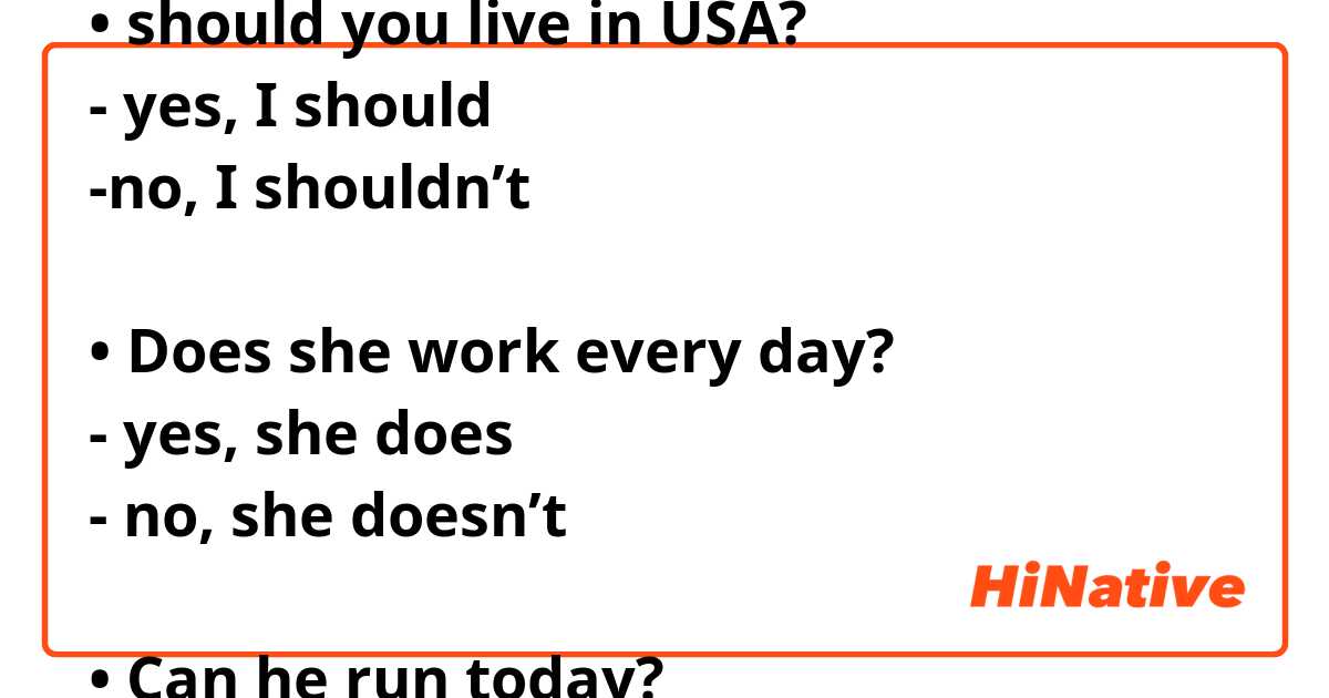 is that phrase and answer correct? 

• should you live in USA?
- yes, I should 
-no, I shouldn’t 

• Does she work every day? 
- yes, she does
- no, she doesn’t

• Can he run today? 
- yes, he can
- no, he can’t 