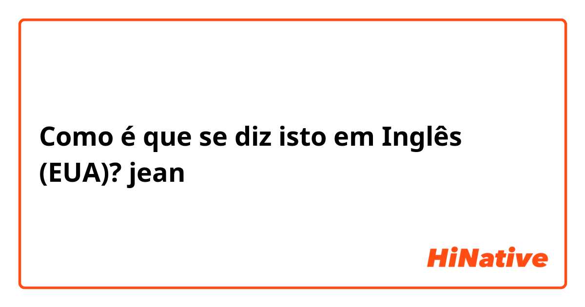 Como é que se diz isto em Inglês (EUA)? jean