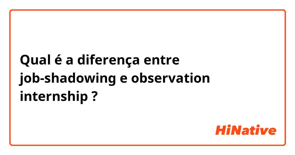 Qual é a diferença entre job-shadowing  e observation internship ?