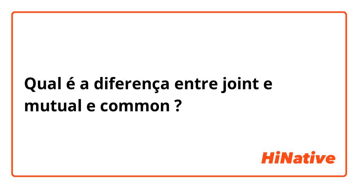 Qual é a diferença entre joint  e mutual e common ?