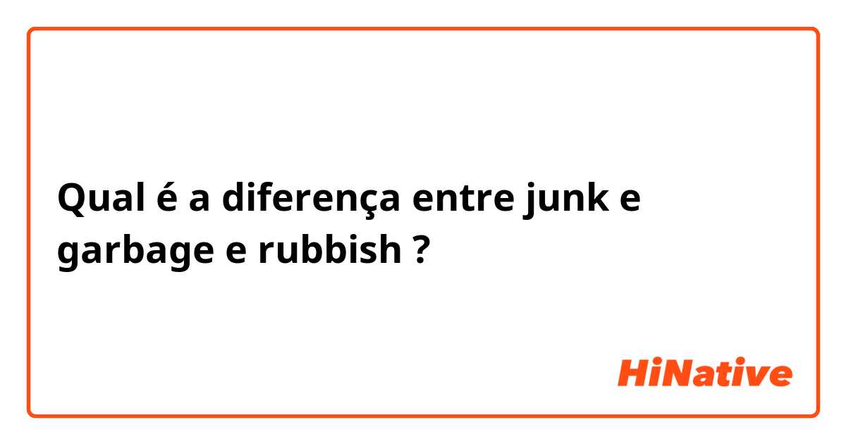 Qual é a diferença entre junk e garbage e rubbish ?