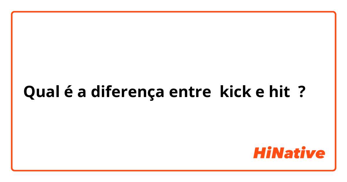 Qual é a diferença entre kick e hit ?