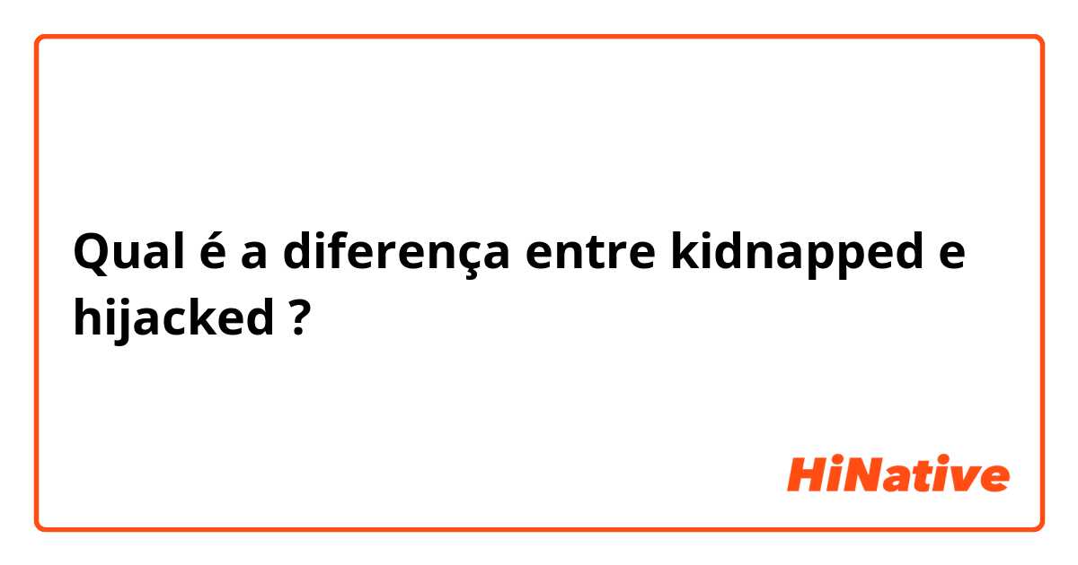 Qual é a diferença entre kidnapped e hijacked ?