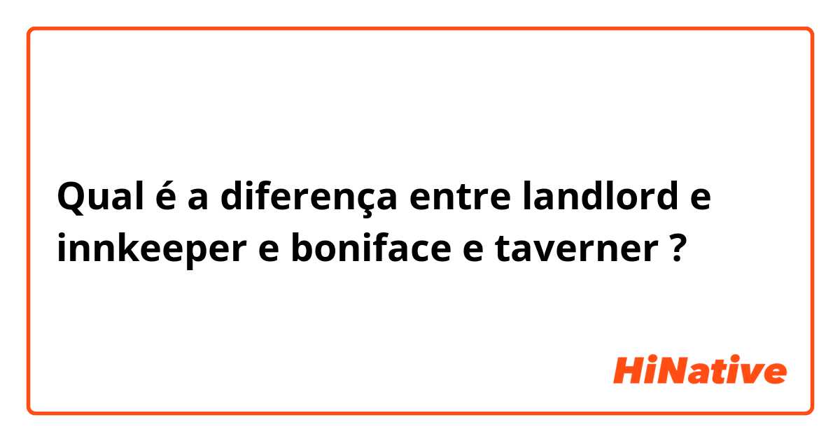 Qual é a diferença entre landlord e innkeeper e boniface e taverner ?