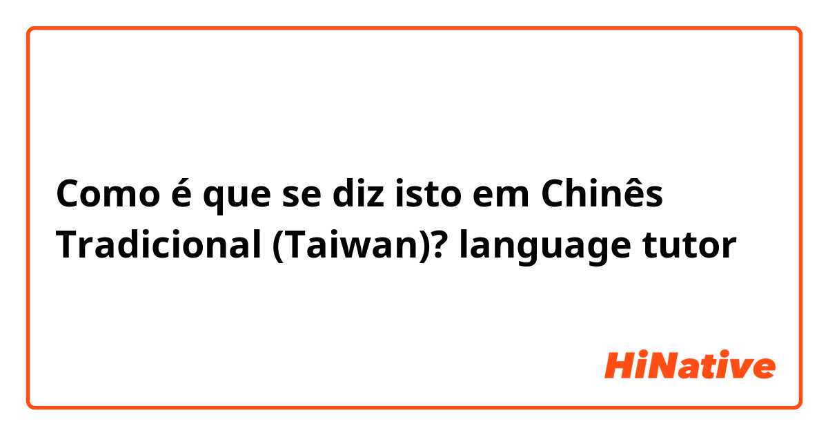 Como é que se diz isto em Chinês Tradicional (Taiwan)? language tutor