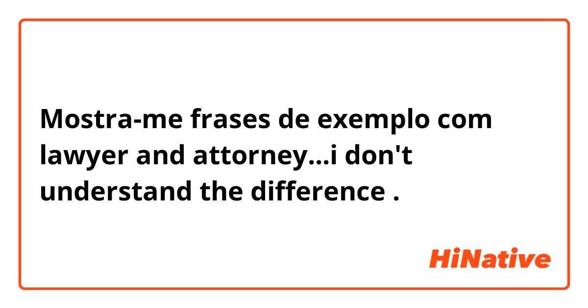 Mostra-me frases de exemplo com lawyer and attorney...i don't understand the difference .