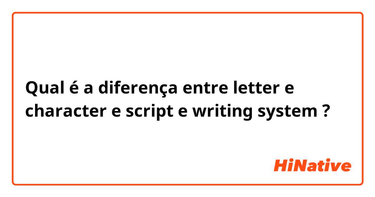 Qual é a diferença entre letter e character e script e writing system ?