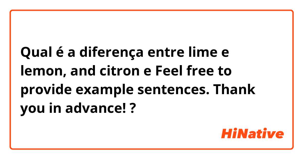 Qual é a diferença entre lime e lemon, and citron e Feel free to provide example sentences. Thank you in advance! ?