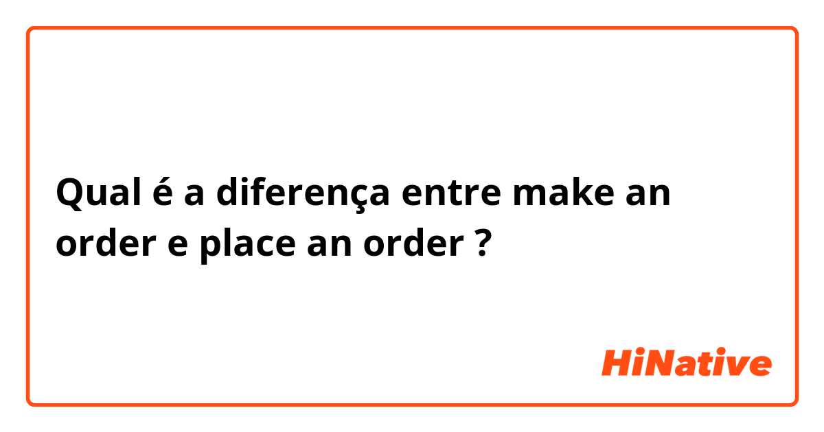 Qual é a diferença entre make an order e place an order ?