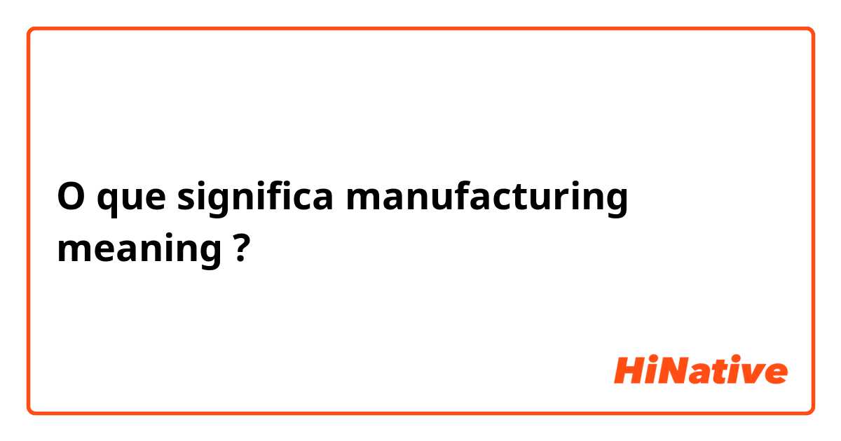 O que significa manufacturing meaning
?