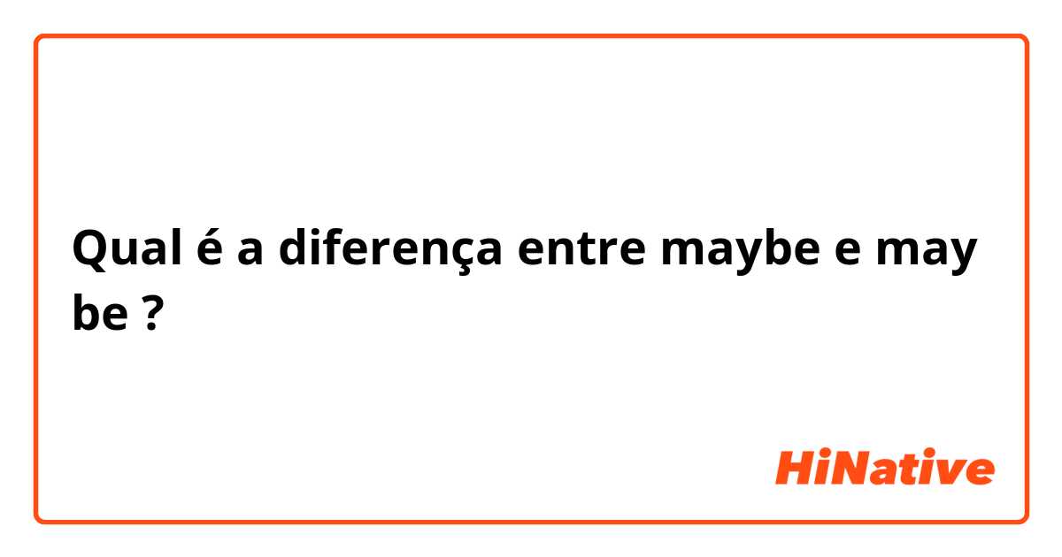 Qual é a diferença entre maybe e may be ?