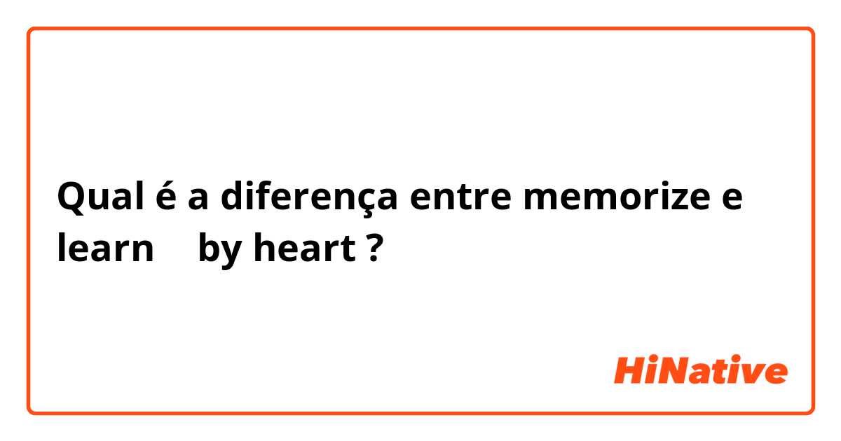 Qual é a diferença entre memorize  e learn 〜 by heart ?