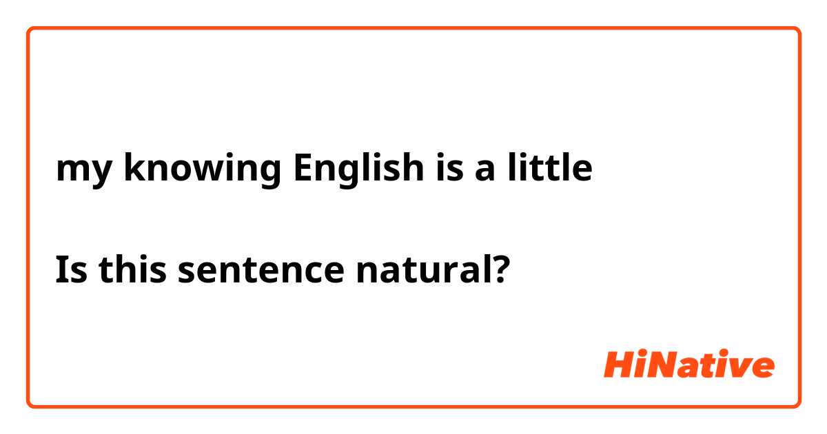 my knowing English is a little

Is this sentence natural?