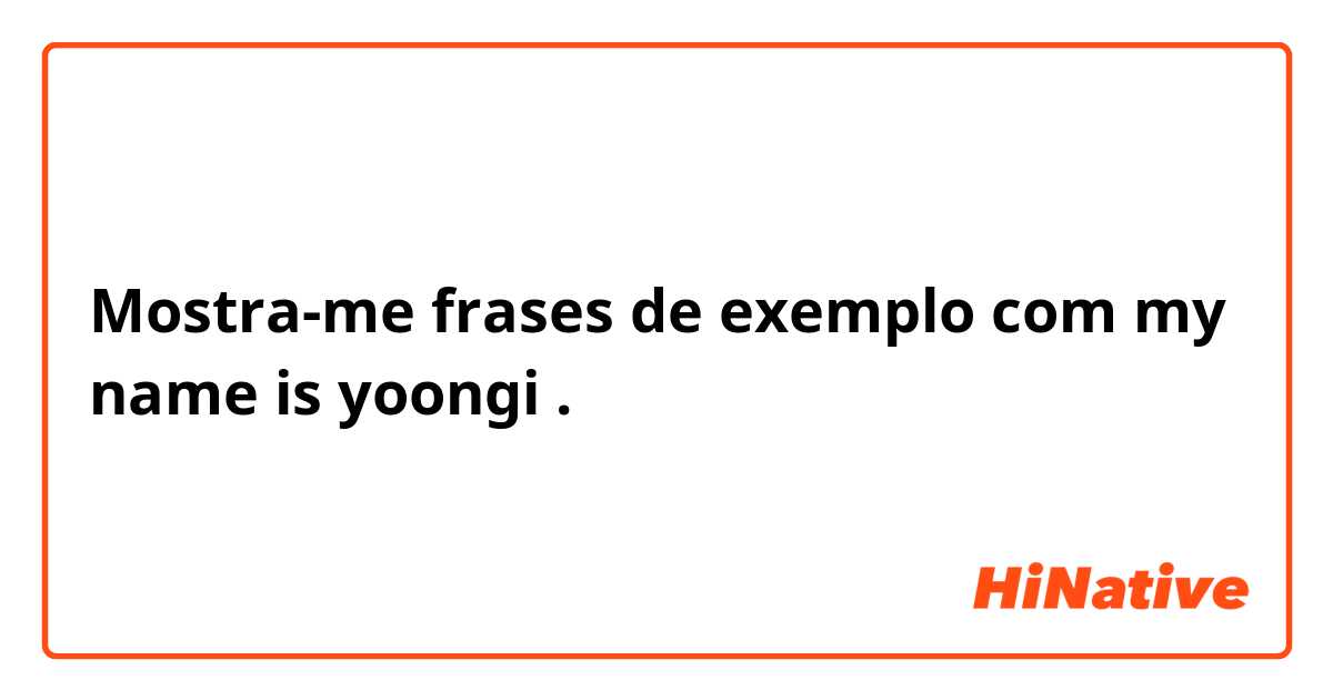 Mostra-me frases de exemplo com my name is yoongi.
