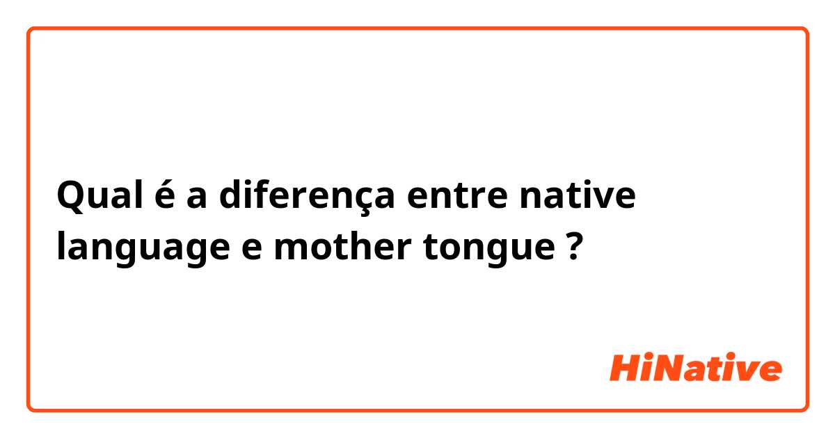 Qual é a diferença entre native language e mother tongue ?