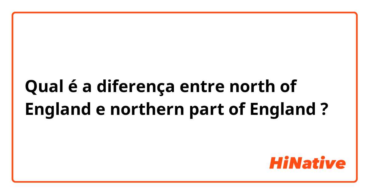 Qual é a diferença entre north of England e northern part of England  ?