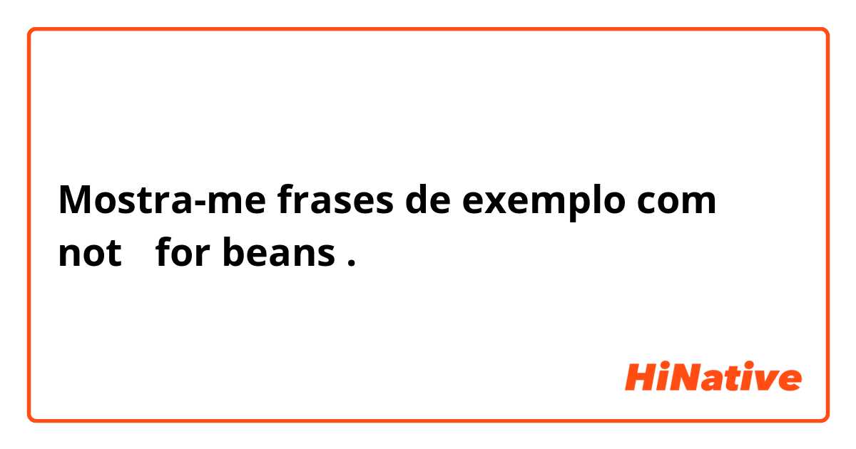 Mostra-me frases de exemplo com not 〜for beans.