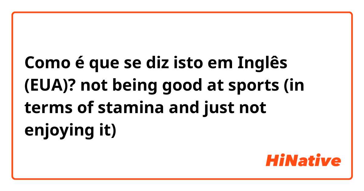 Como é que se diz isto em Inglês (EUA)? not being good at sports (in terms of stamina and just not enjoying it)