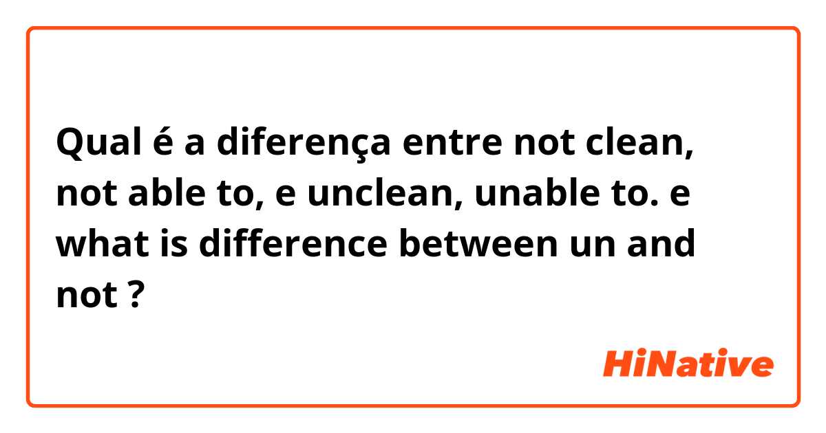 Qual é a diferença entre not clean, not able to, e unclean, unable to.  e what is difference between un and not ?