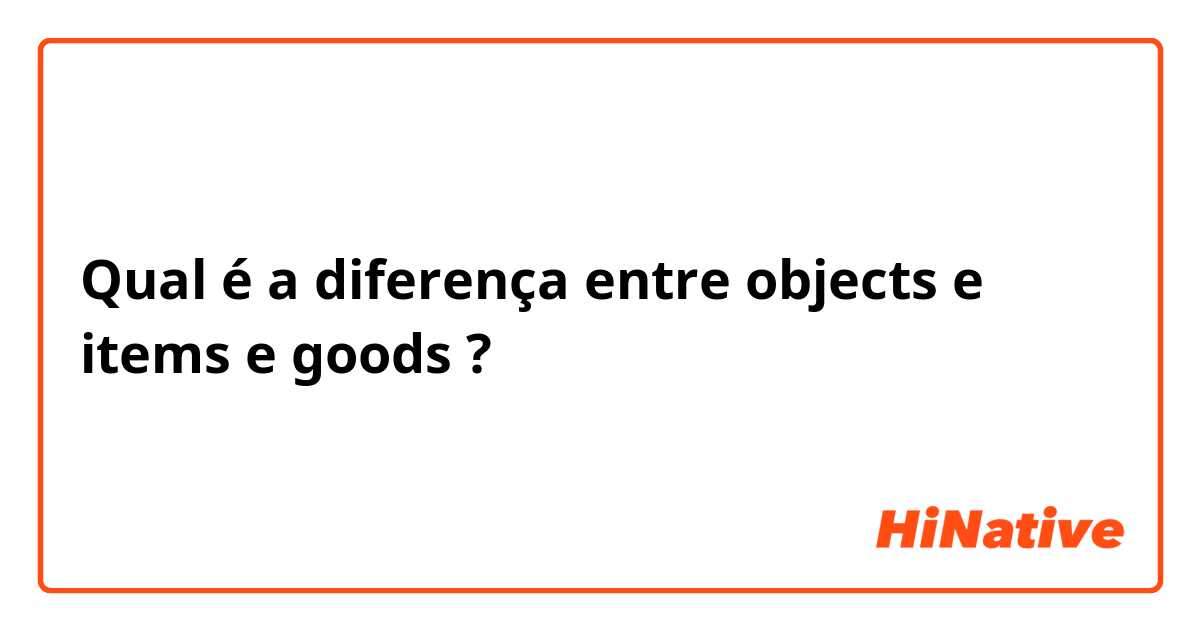 Qual é a diferença entre objects e items e goods ?