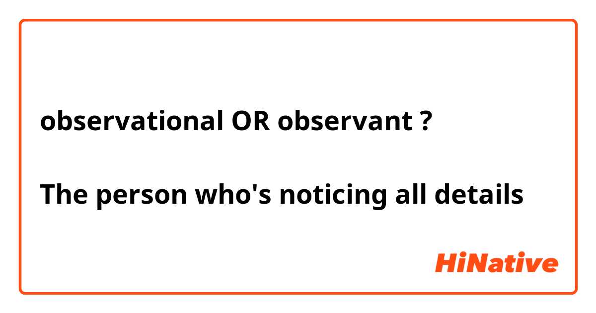 observational OR observant ?

The person who's noticing all details