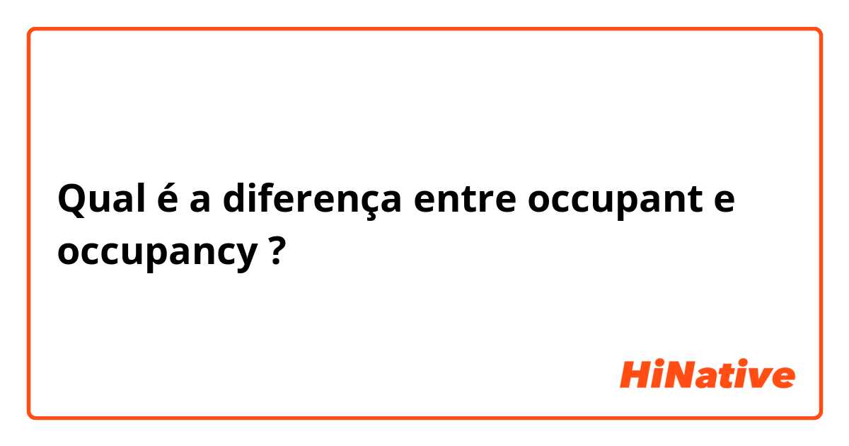 Qual é a diferença entre occupant  e occupancy ?