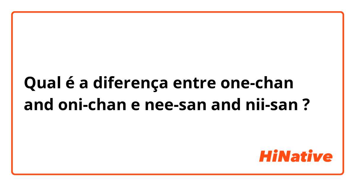 Qual é a diferença entre one-chan and oni-chan e nee-san and nii-san ?