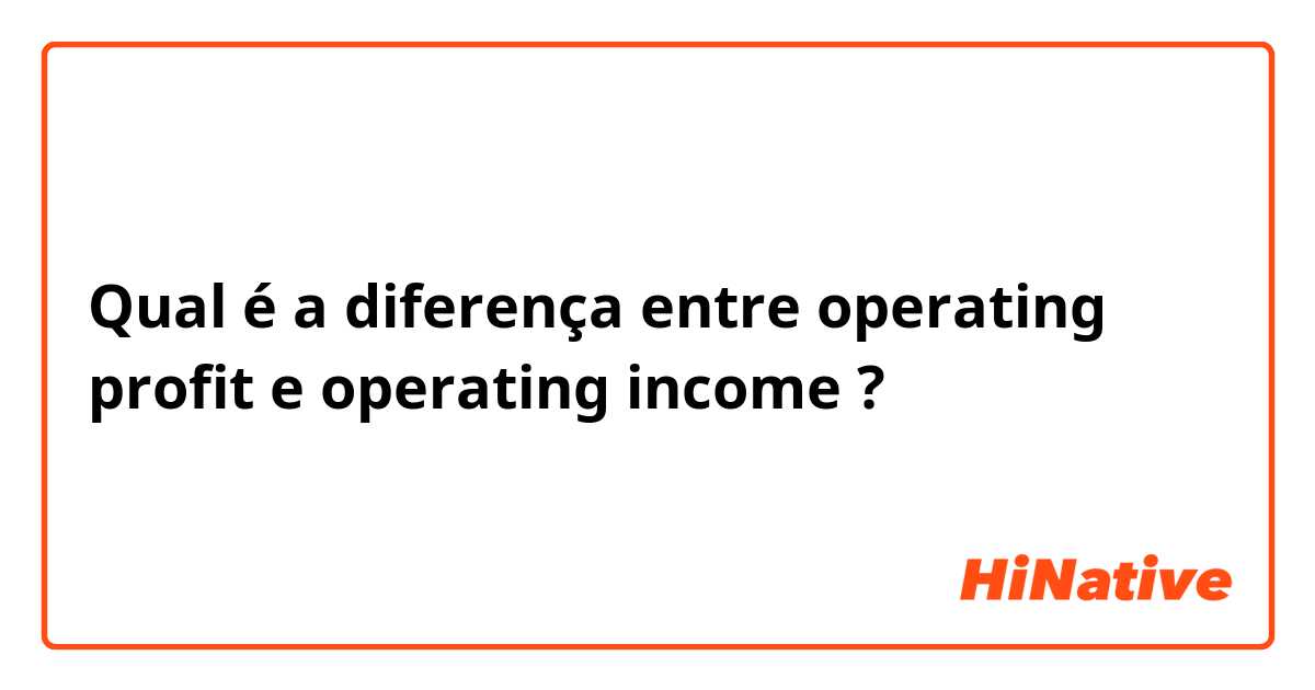 Qual é a diferença entre operating profit e operating income ?